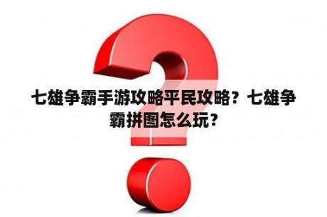 七雄争霸手游攻略平民攻略？七雄争霸拼图怎么玩？