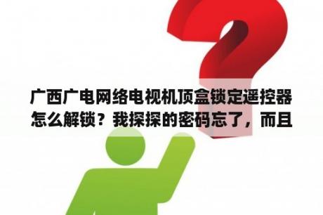 广西广电网络电视机顶盒锁定遥控器怎么解锁？我探探的密码忘了，而且手机号也换了，怎么改密码？