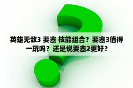 英雄无敌3 要塞 技能组合？要塞3值得一玩吗？还是说要塞2更好？