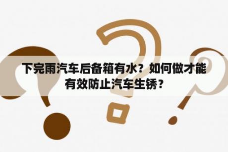 下完雨汽车后备箱有水？如何做才能有效防止汽车生锈？