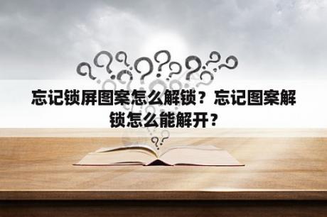 忘记锁屏图案怎么解锁？忘记图案解锁怎么能解开？