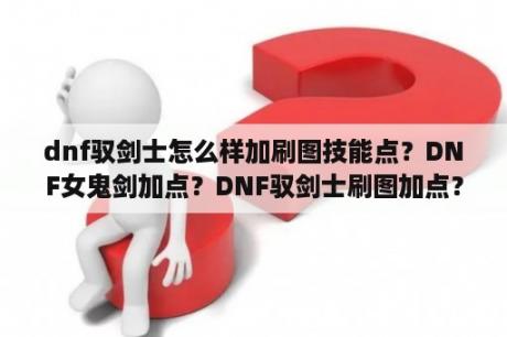 dnf驭剑士怎么样加刷图技能点？DNF女鬼剑加点？DNF驭剑士刷图加点？