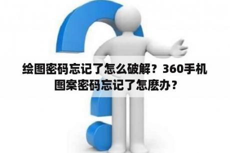 绘图密码忘记了怎么破解？360手机图案密码忘记了怎麽办？