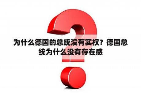 为什么德国的总统没有实权？德国总统为什么没有存在感