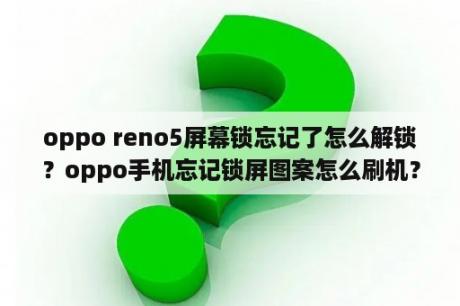 oppo reno5屏幕锁忘记了怎么解锁？oppo手机忘记锁屏图案怎么刷机？