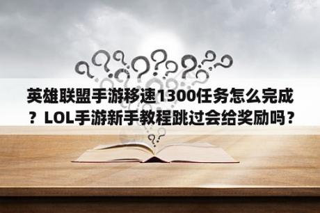 英雄联盟手游移速1300任务怎么完成？LOL手游新手教程跳过会给奖励吗？