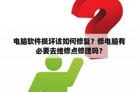 电脑软件损坏该如何修复？修电脑有必要去维修点修理吗？