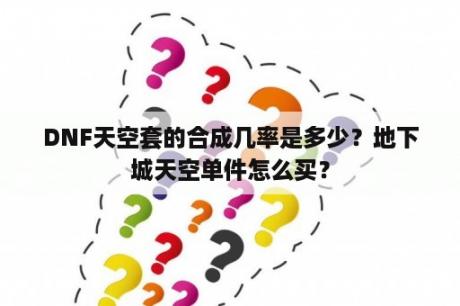 DNF天空套的合成几率是多少？地下城天空单件怎么买？