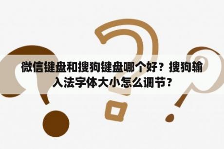 微信键盘和搜狗键盘哪个好？搜狗输入法字体大小怎么调节？