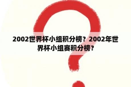 2002世界杯小组积分榜？2002年世界杯小组赛积分榜？