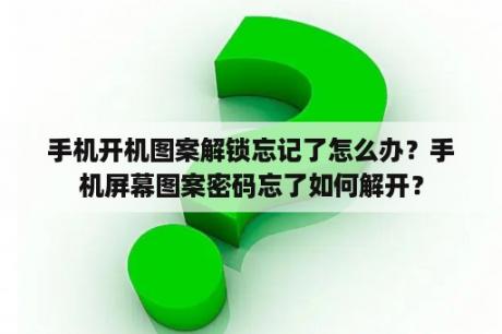 手机开机图案解锁忘记了怎么办？手机屏幕图案密码忘了如何解开？