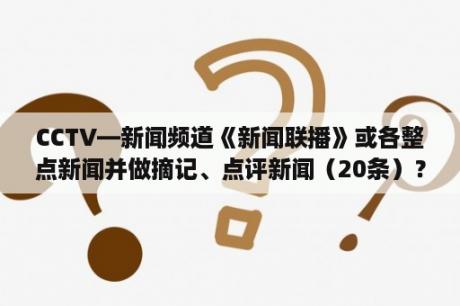 CCTV—新闻频道《新闻联播》或各整点新闻并做摘记、点评新闻（20条）？cctv新闻频道为什么不叫CCTV13？