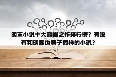 明末小说十大巅峰之作排行榜？有没有和明朝伪君子同样的小说？