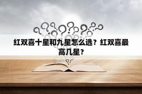 红双喜十星和九星怎么选？红双喜最高几星？