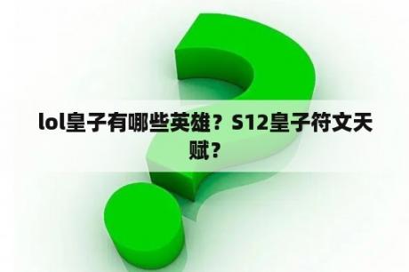 lol皇子有哪些英雄？S12皇子符文天赋？