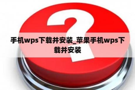手机wps下载并安装_苹果手机wps下载并安装