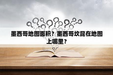 墨西哥地图面积？墨西哥坎昆在地图上哪里？