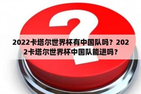 2022卡塔尔世界杯有中国队吗？2022卡塔尔世界杯中国队能进吗？