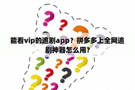 能看vip的追剧app？拼多多上全网追剧神器怎么用？