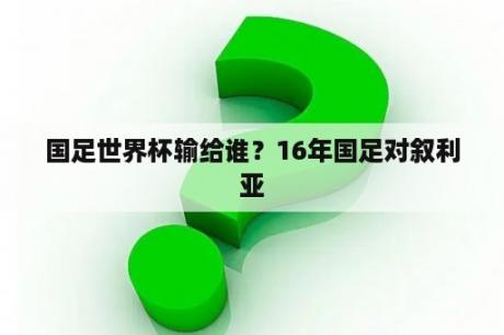 国足世界杯输给谁？16年国足对叙利亚