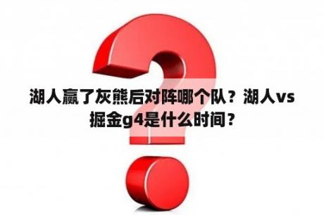 湖人赢了灰熊后对阵哪个队？湖人vs掘金g4是什么时间？