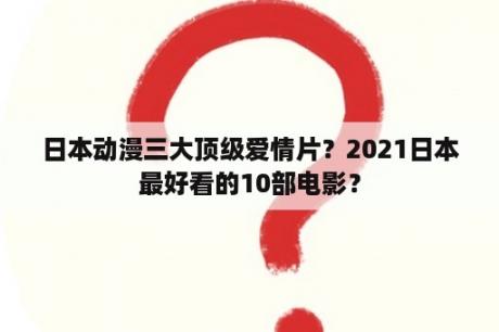 日本动漫三大顶级爱情片？2021日本最好看的10部电影？