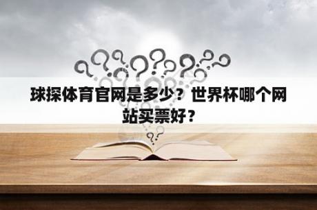 球探体育官网是多少？世界杯哪个网站买票好？