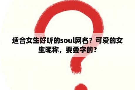 适合女生好听的soul网名？可爱的女生昵称，要叠字的？