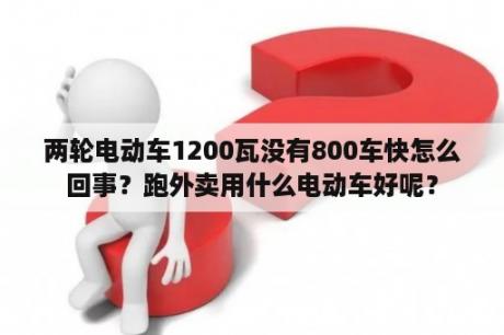 两轮电动车1200瓦没有800车快怎么回事？跑外卖用什么电动车好呢？