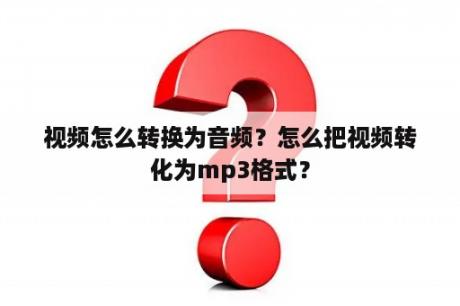 视频怎么转换为音频？怎么把视频转化为mp3格式？