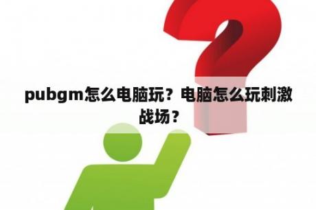 pubgm怎么电脑玩？电脑怎么玩刺激战场？