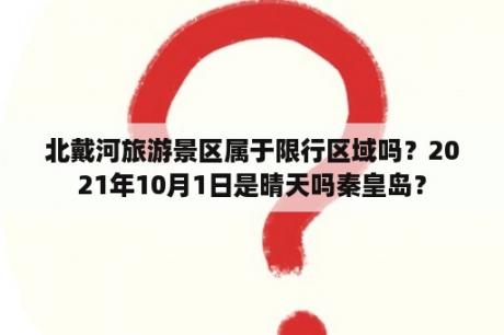 北戴河旅游景区属于限行区域吗？2021年10月1日是晴天吗秦皇岛？