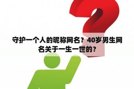 守护一个人的昵称网名？40岁男生网名关于一生一世的？