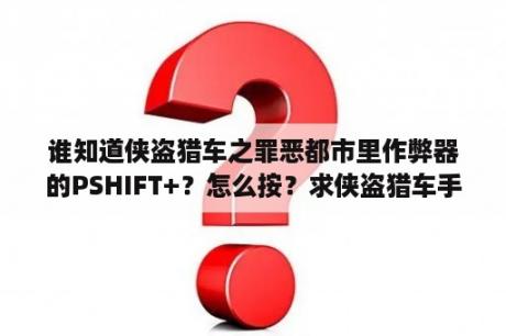 谁知道侠盗猎车之罪恶都市里作弊器的PSHIFT+？怎么按？求侠盗猎车手罪恶都市作弊器？