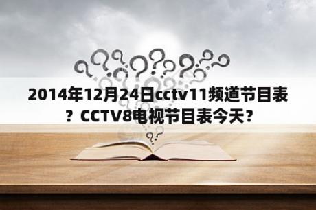 2014年12月24日cctv11频道节目表？CCTV8电视节目表今天？