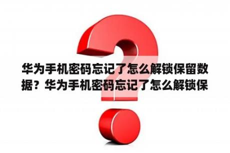 华为手机密码忘记了怎么解锁保留数据？华为手机密码忘记了怎么解锁保留数据？