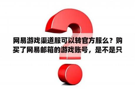 网易游戏渠道服可以转官方服么？购买了网易邮箱的游戏账号，是不是只要实名认证，就一定可以找回？