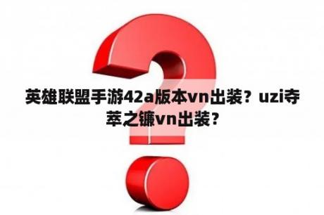 英雄联盟手游42a版本vn出装？uzi夺萃之镰vn出装？