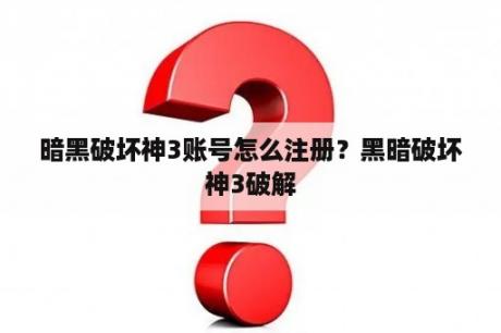暗黑破坏神3账号怎么注册?黑暗破坏神3破解 暗黑破坏神3账号怎么注册?黑暗破坏神3破解