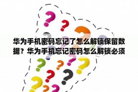 华为手机密码忘记了怎么解锁保留数据？华为手机忘记密码怎么解锁必须保留数据？