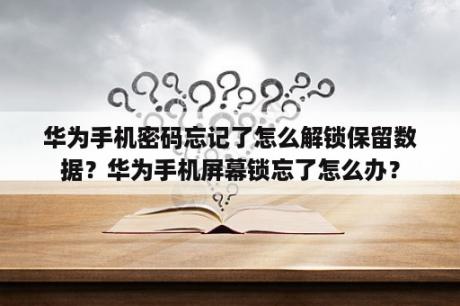 华为手机密码忘记了怎么解锁保留数据？华为手机屏幕锁忘了怎么办？