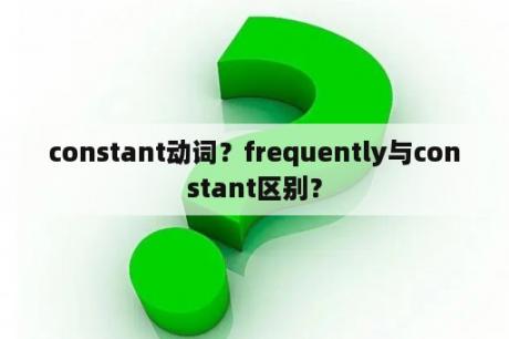 constant动词？frequently与constant区别？