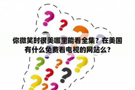 你微笑时很美哪里能看全集？在美国有什么免费看电视的网站么？