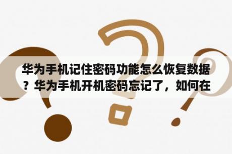 华为手机记住密码功能怎么恢复数据？华为手机开机密码忘记了，如何在能保留数据的情况下解锁？