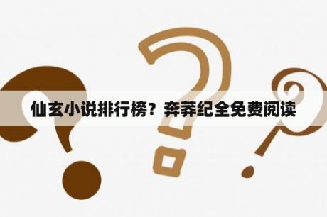仙玄小说排行榜？奔莽纪全免费阅读
