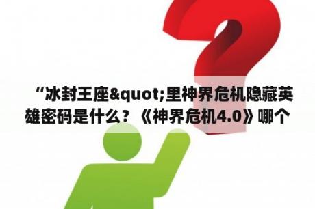“冰封王座"里神界危机隐藏英雄密码是什么？《神界危机4.0》哪个英雄最厉害？隐藏英雄密码是多少？