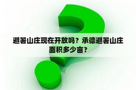 避暑山庄现在开放吗？承德避暑山庄面积多少亩？