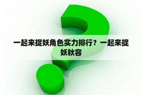 一起来捉妖角色实力排行？一起来捉妖秋容