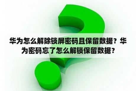 华为怎么解除锁屏密码且保留数据？华为密码忘了怎么解锁保留数据？