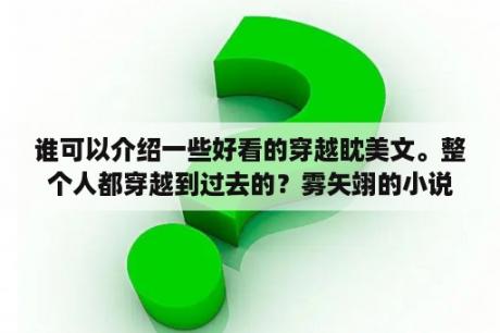 谁可以介绍一些好看的穿越眈美文。整个人都穿越到过去的？雾矢翊的小说写作顺序？